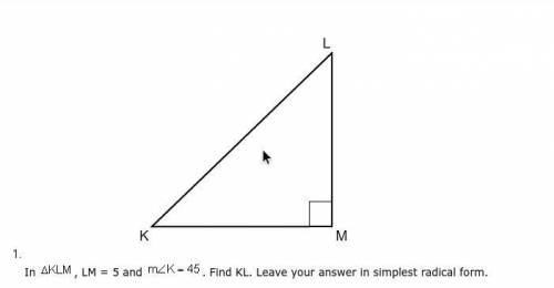In ΔKLM , LM=5 and m∠K=45. Find KL. Leave your answer in simplest radical form.