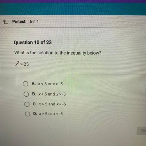 What is the solution to the inequality below?

X^2> 25
A. x< 5 or x>-5
B. x< 5 and x&g