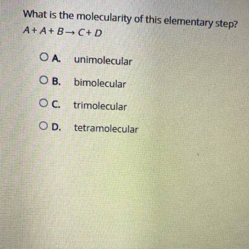 WILL MARK BRAINLIEST PLEASE HELP!

What is the molecularity of this elementary step?
A + A + B → C