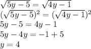 \sqrt{5y-5} =\sqrt{4y-1} \\(\sqrt{5y-5} )^2=(\sqrt{4y-1} )^2\\5y-5= 4y-1\\5y-4y=-1+5\\y=4\\