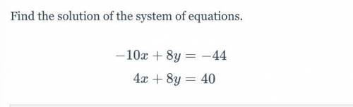 Find the solution of the system of equations. -10x+8y= -44 4x+8y=40