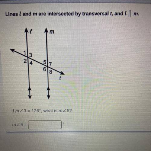 Lines I and m are intersected by transversal t, and I || m.

If m <3 = 126', what is m<5?