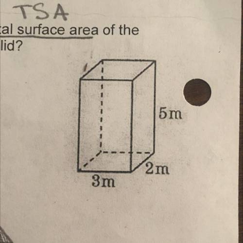TSA

6. What is the total surface area of the
rectangular solid?
A. 62 m2
B. 56 m2
C. 30 m2
D. 37