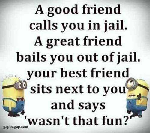 yep, I've never been to jail but i know when ( not if-) i do my best friend is gonna be sitting nex