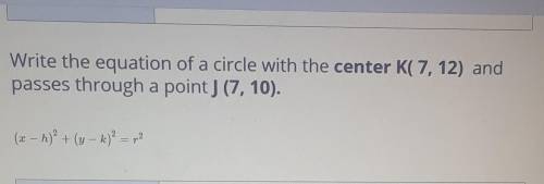 Write the equation of a circle with the center K(7, 12) and passes through a point J(7, 10) ​