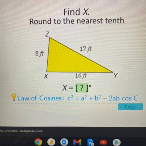 Find X.

Round to the nearest tenth.
Z
17 ft
8 ft
X
16 ft
Y
X= [? 1°
Law of Cosines: c2 = a + b2 -