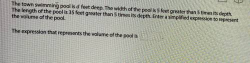 I need help on this ASAP: The town swimming pool is d feet deep. The width of the pool is 5 feet gr