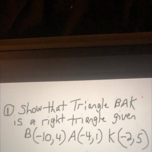 Show that Triangle BAK is a right triangle given B(-10,4) A(-4,1) K(-2,5)
