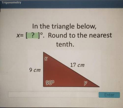 Please help!!In the triangle below, x= [? ]°. Round to the nearest tenth. 17 cm 9 cm ק Enter​