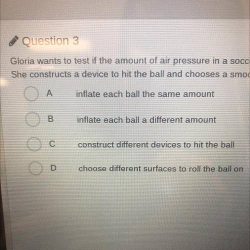 Gloria wants to get if the amount of air pressure in a soccer ball affects how far the ball will ro