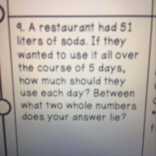 4. A restaurant had 51

liters of soda. If they
wanted to use it all over
the course of 5 days,
ho