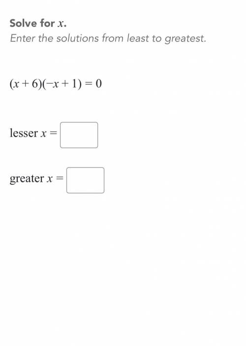Solve for x Enter the solutions from least to greatest . (x + 6)(- x + 1) = 0 lesser x = greater x