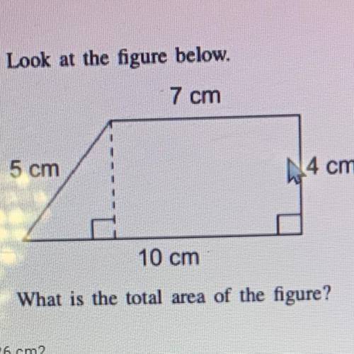 Look at the figure below.

7 cm
5 cm
N4 cm
10 cm
What is the total area of the figure?
26 cm2
34 c