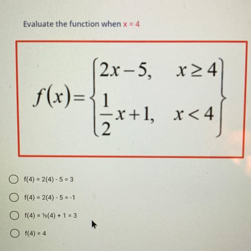 Evaluate the function when x = 4

1. f(4) = 2(4) - 5 = 3
2. f(4) = 2(4) - 5 = -1
3. f(4) = 1/2(4)