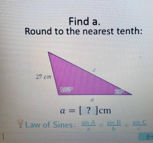 Find a. Round to the nearest tenth: с 27 cm 289 a = [ ? ]cm Law of Sines: sin A = sin sin C Enter​