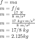 f = ma\\m = f/a\\m = \frac{17\ N}{8\ m/s^2}\\m = \frac{17\ kg\times m/s^2}{8\ m/s^2}\\m = 17/8\ kg\\m = 2.125 kg