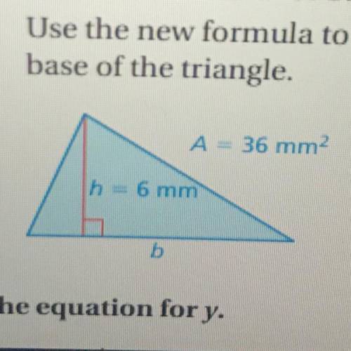 A. Write a formula for the area A

of a triangle.
b. Solve the formula for b.
c. Use the new formu