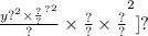 { \frac{ {y { {?}^{2}  \times \frac{?}{?} }^{?} }^{2} }{?}  \times \frac{?}{?}  \times \frac{?}{?} }^{2} ]{?}