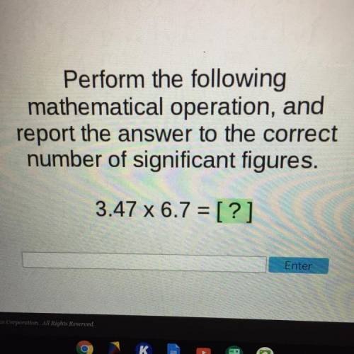 Perform the following

mathematical operation, and
report the answer to the correct
number of sign
