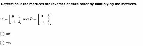 Determine if the matrices are inverses of each other by multiplying the matrices.