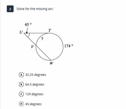 Solve for the missing arc:

A 32.25 degrees
B 64.5 degrees
C 129 degrees
D 45 degrees
