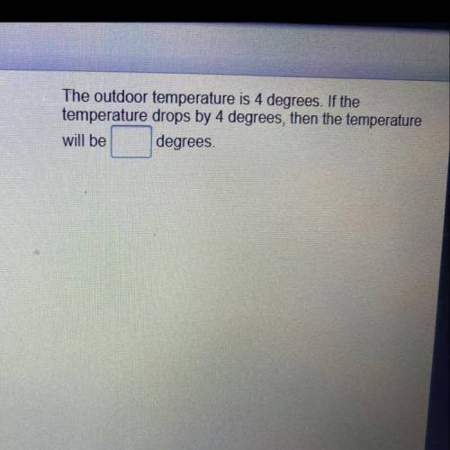 the outdoor temperature is 4 degrees. if the temperature drops by 4 degrees,then the temperature wi