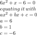 6x^{2}  + x - 6 = 0 \\  equating \: it \: with \\ a {x}^{2}  + bx + c = 0 \\ a = 6 \\ b = 1 \\ c  =  - 6