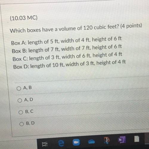 Which boxes have a volume of 120 cubic feet? (4 points)

Box A: length of 5 ft, width of 4 ft, hei