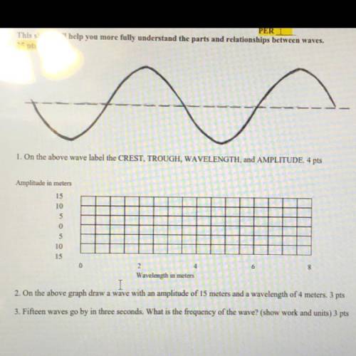 1. On the above wave label the CREST, TROUGH, WAVELENGTH, and AMPLITUDE. 4 pts

Amplit
es
5
10
13