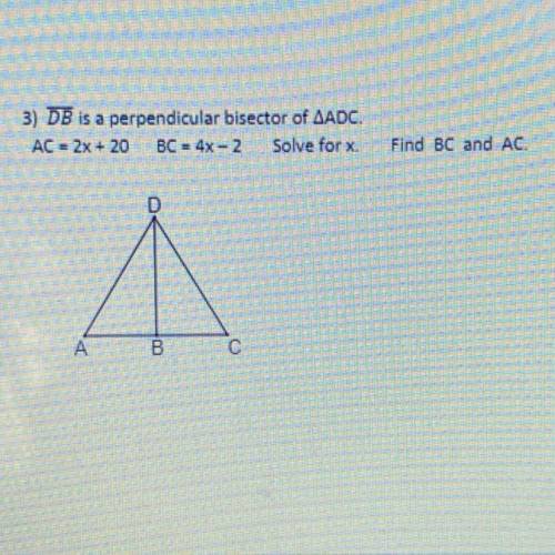 DB is a perpendicular bisector of ADC.
AC = 2x + 20 BC = 4x-2 Solve for x.
Find BC and AC.