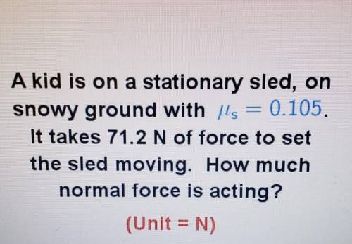 A kid is on a stationary sled, on

snowy ground with us = 0.105.It takes 71.2 N of force to setthe
