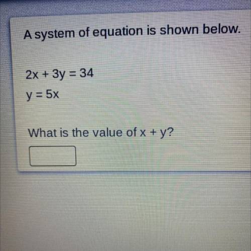 A system of equation is shown below.

2x + 3y = 34 
y = 5x 
What is the value of x + y ?