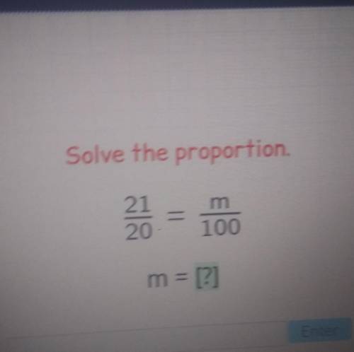 Solve the proportion. 21 = 20 100 m 100 m = [?] Enter​