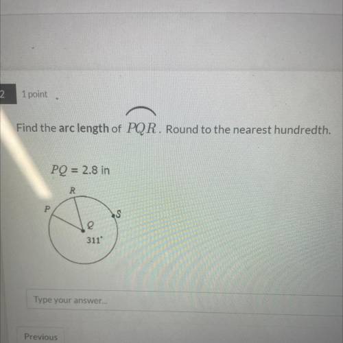 Find the arc length of PQR. Round to the nearest hundredth.
PQ = 2.8 in
R
P
311