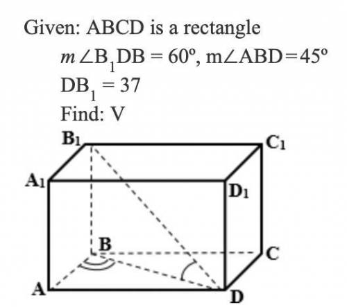 Given : ABCD is a rectangle
m∠B1DB = 60°, m∠ADB = 45°
DB1=37
Find: Volume