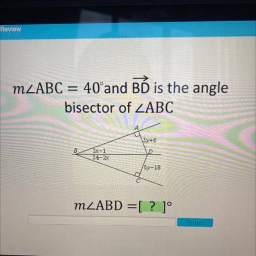MZABC = 40°and BÓ is the angle

bisector of ZABC
3y+6
B
00
3x-1
34-2x
D
(5y-18
MZABD =[ ? ]°
Enter