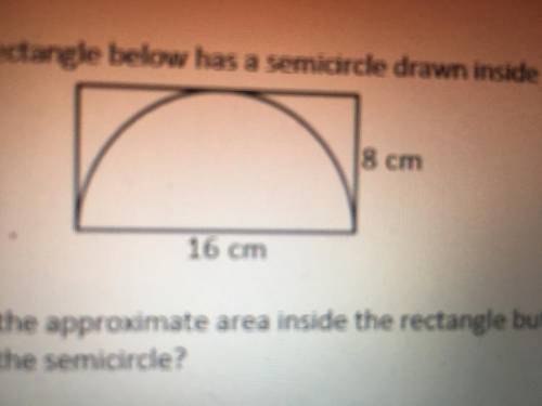 What is the approximate area inside the rectangle but
outside the semicircle?
