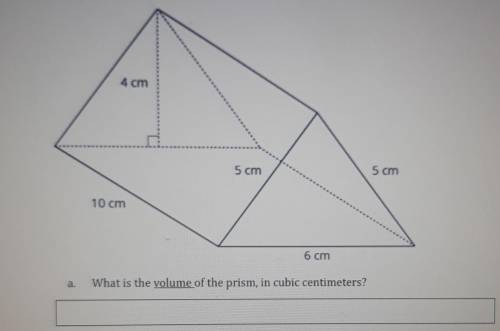 4. Here is a triangular prism. 4 cm 5 cm 5 cm 10 cm 6 cm What is the volume of the prism, in cubic