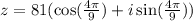 z = 81(\cos(\frac{4\pi}{9})+i\sin(\frac{4\pi}{9}))
