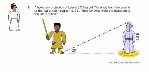 please help A hologram projection of Leia is 5.5 feet tall. The angle from the ground to the top of