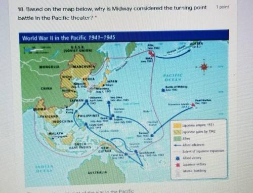 1 point 18. Based on the map below, why is Midway considered the turning point battle in the Pacifi