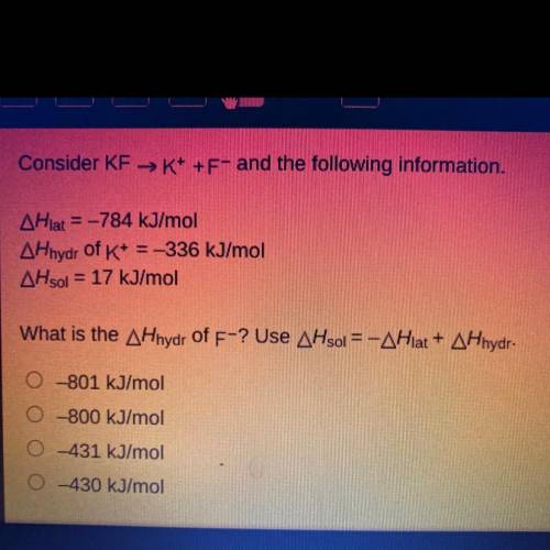 Consider KF →K+ +F- and the following information.

AHlat = -784 kJ/mol
AHhydr of K+ = -336 kJ/mol