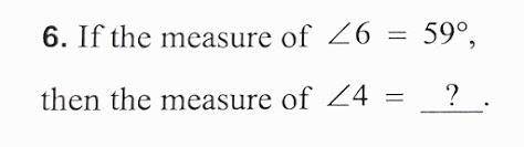 If the measure of 6 = 59 deg. 
Then the measure of 4 = ?