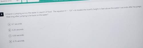 A lizard across the water in search of food.The equation h=-12t²+6t models....​
