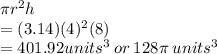 \pi {r}^{2} h \\  = (3.14)(4) {}^{2}(8) \\  = 401.92units {}^{3}  \: or \: 128\pi \: units^{3}