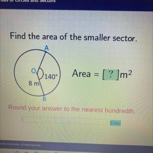 I’ll give brainliest

Find the area of the smaller sector.
A
Area = [? ]m2
140°
8 m
B
Round your a