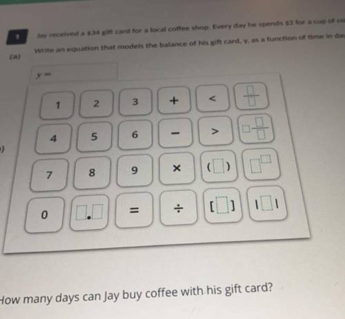 Jay received a $34 gift card for a local coffee shop. Every day he spends $2 for a cup of coffee.