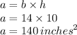 a = b \times h \\ a = 14 \times 10 \\ a = 140 \:  {inches}^{2}