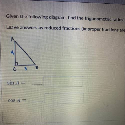 HELP PLS FAST

Given the following diagram, find the trigonometric ratios.
Leave answers as reduce