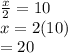 \frac{x}{2}  = 10 \\ x = 2(10) \\  = 20